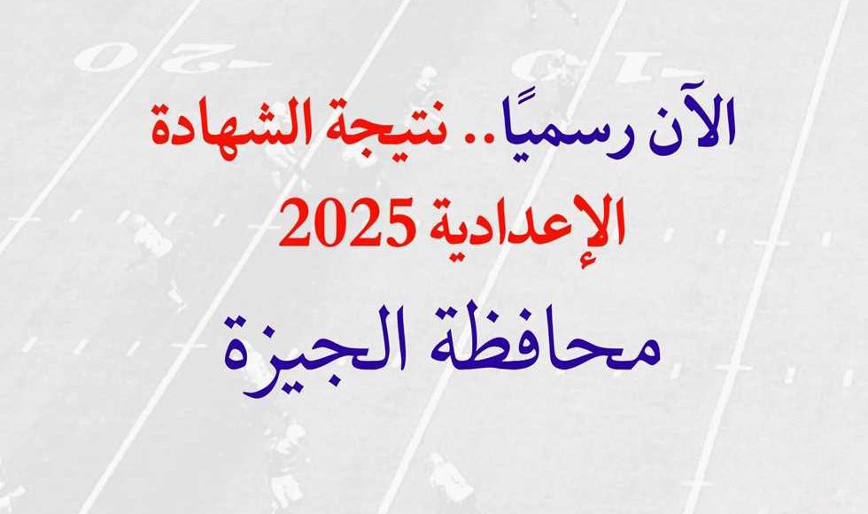 "نتيجة الشهادة الإعدادية 2025 بالجيزة.. اعرف نتيجتك الآن برقم الجلوس"